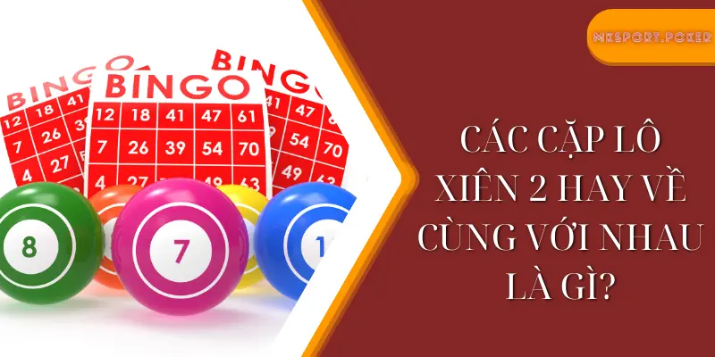 Các cặp lô xiên 2 hay về cùng với nhau là gì?