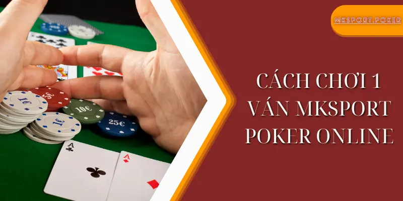 Cách chơi 1 ván mksport poker online