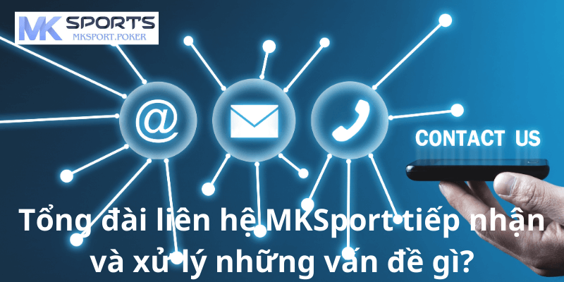 Tổng đài liên hệ MKSport tiếp nhận và xử lý những vấn đề gì?