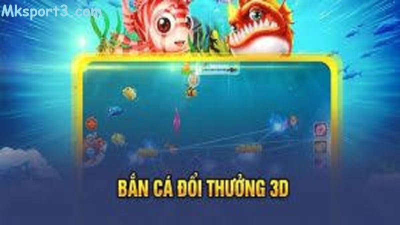 Chiến lược chơi game bắn cá 3d ở nhà cái mksport hiệu quả lụm lúa