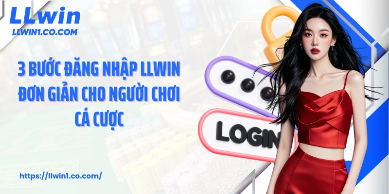 3 bước đăng nhập LLwin đơn giản cho người chơi cá cược