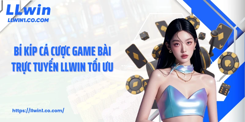 Bí kíp cá cược game bài trực tuyến LLwin tối ưu