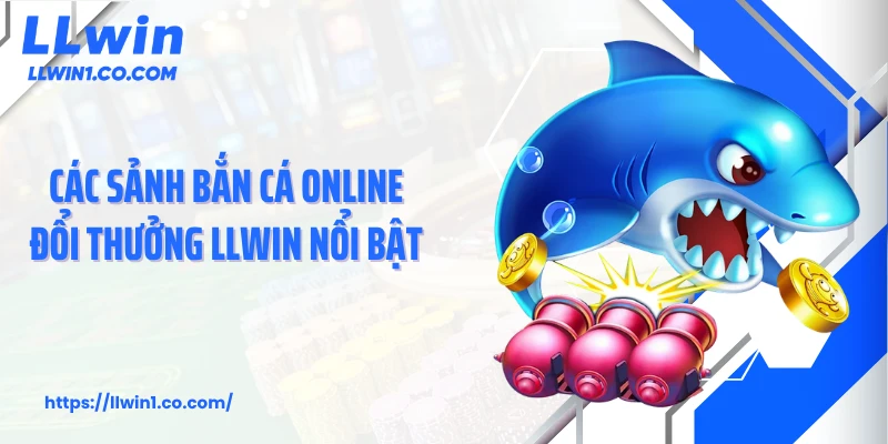 Các sảnh bắn cá online đổi thưởng LLwin nổi bật