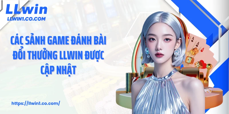 Các sảnh game đánh bài đổi thưởng LLwin được cập nhật