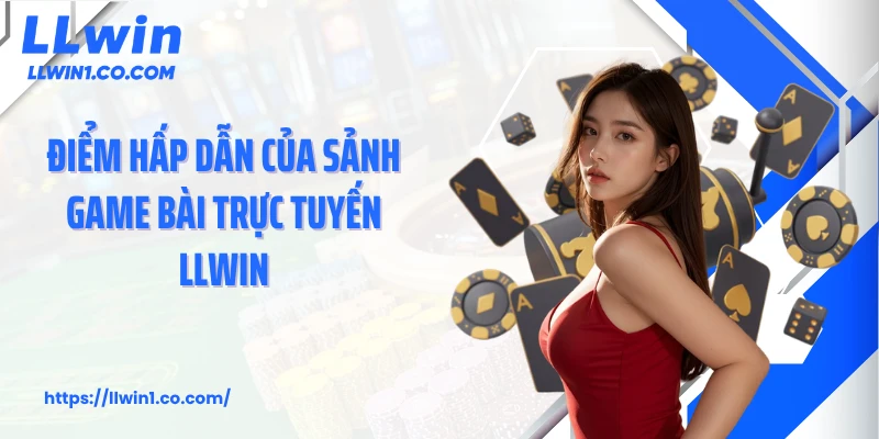 Điểm hấp dẫn của sảnh game bài trực tuyến LLwin