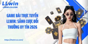 Game Bài Trực Tuyến LLwin: Sảnh Cược Đổi Thưởng Uy Tín 2026