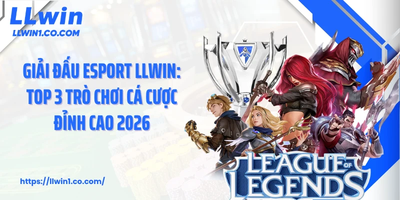 Giải Đấu Esport LLwin: Top 3 Trò Chơi Cá Cược Đỉnh Cao 2026