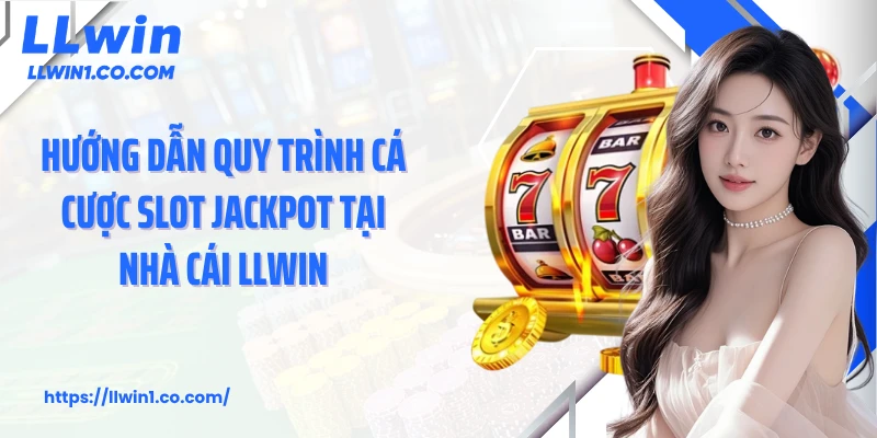 Hướng dẫn quy trình cá cược slot jackpot tại nhà cái LLwin