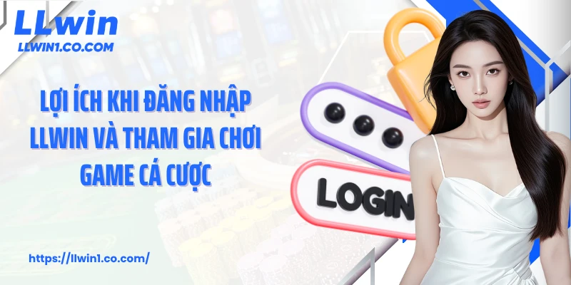 Lợi ích khi đăng nhập LLwin và tham gia chơi game cá cược