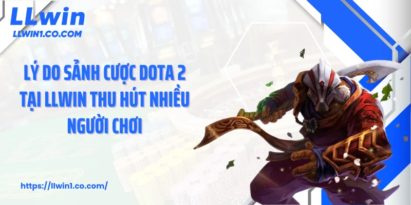 Lý do sảnh cược Dota 2 tại LLwin thu hút nhiều người chơi