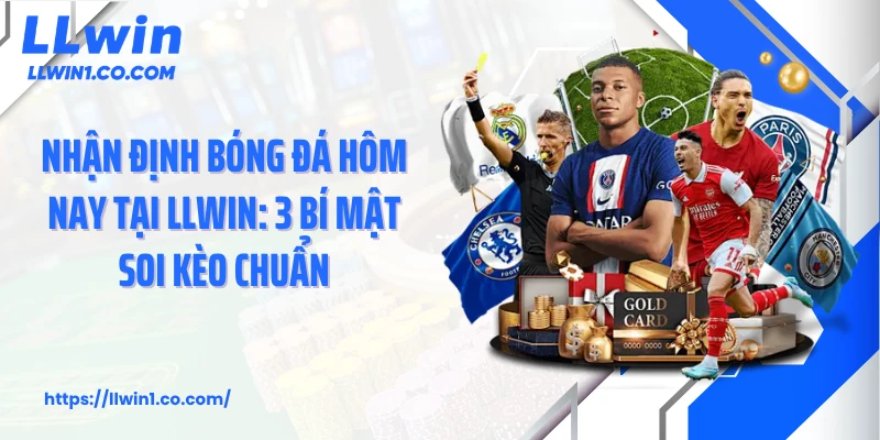 Nhận Định Bóng Đá Hôm Nay Tại LLwin: 3 Bí Mật Soi Kèo Chuẩn