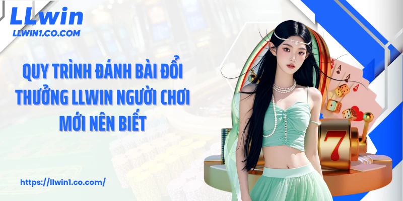 Quy trình đánh bài đổi thưởng LLwin người chơi mới nên biết