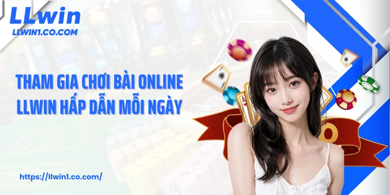 Tham gia chơi bài online LLwin hấp dẫn mỗi ngày