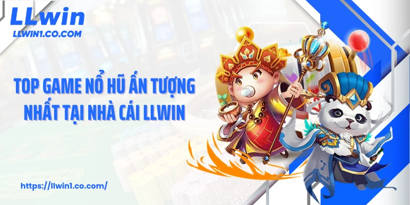 Top game nổ hũ ấn tượng nhất tại nhà cái LLwin