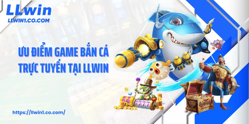 Ưu điểm game bắn cá trực tuyến tại LLwin