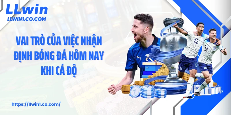 Vai trò của việc nhận định bóng đá hôm nay khi cá độ